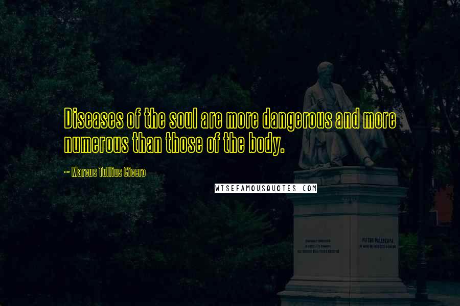 Marcus Tullius Cicero Quotes: Diseases of the soul are more dangerous and more numerous than those of the body.