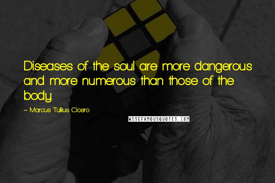 Marcus Tullius Cicero Quotes: Diseases of the soul are more dangerous and more numerous than those of the body.