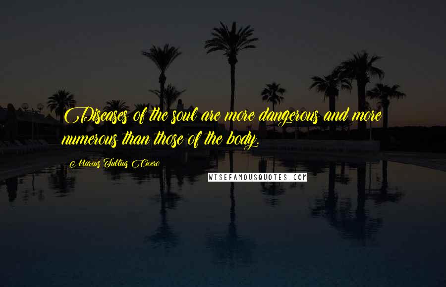 Marcus Tullius Cicero Quotes: Diseases of the soul are more dangerous and more numerous than those of the body.
