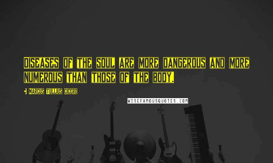 Marcus Tullius Cicero Quotes: Diseases of the soul are more dangerous and more numerous than those of the body.