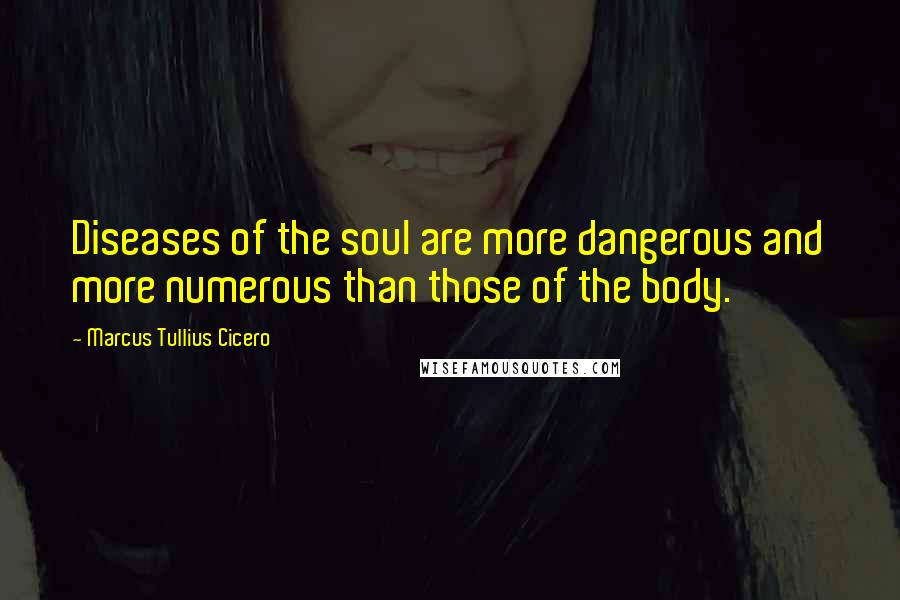 Marcus Tullius Cicero Quotes: Diseases of the soul are more dangerous and more numerous than those of the body.