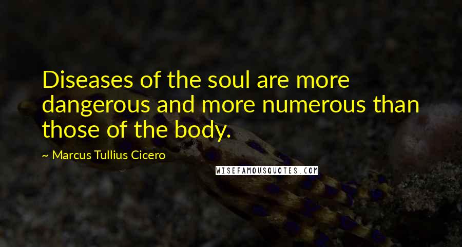Marcus Tullius Cicero Quotes: Diseases of the soul are more dangerous and more numerous than those of the body.