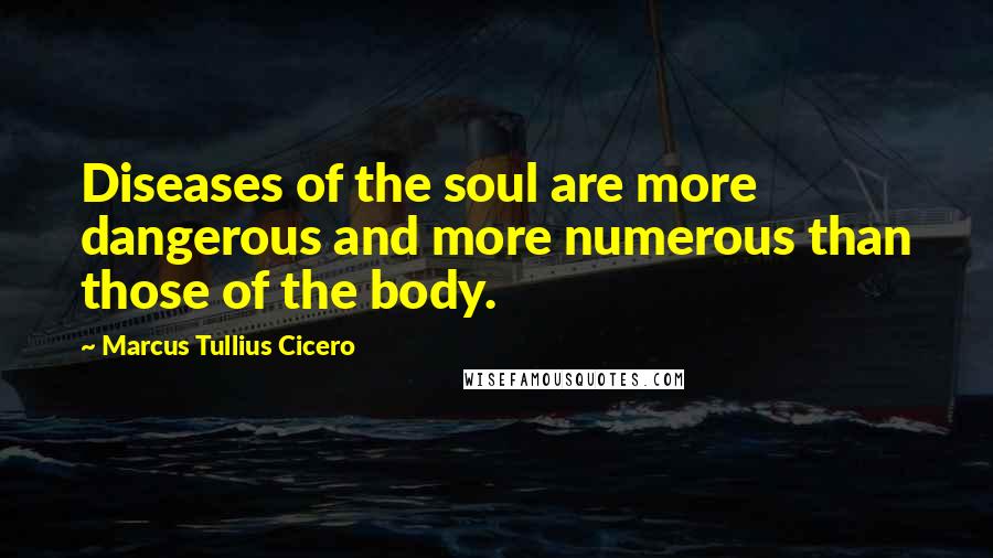 Marcus Tullius Cicero Quotes: Diseases of the soul are more dangerous and more numerous than those of the body.