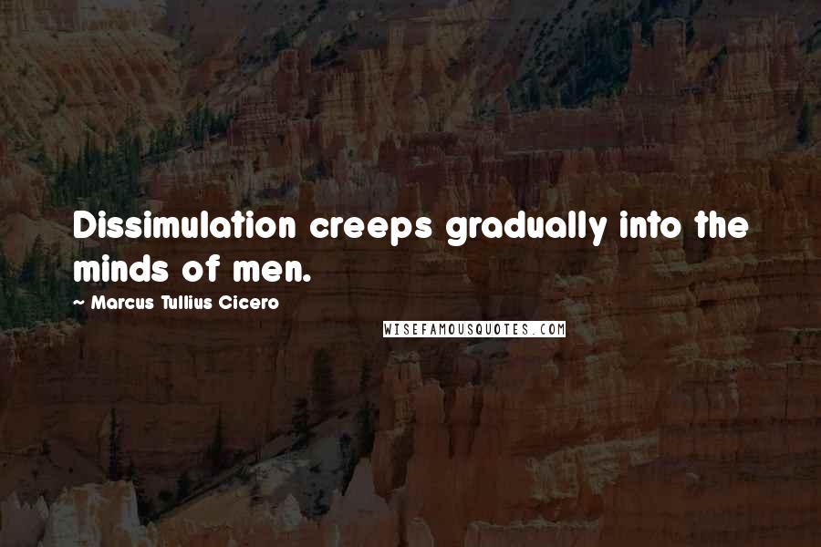 Marcus Tullius Cicero Quotes: Dissimulation creeps gradually into the minds of men.