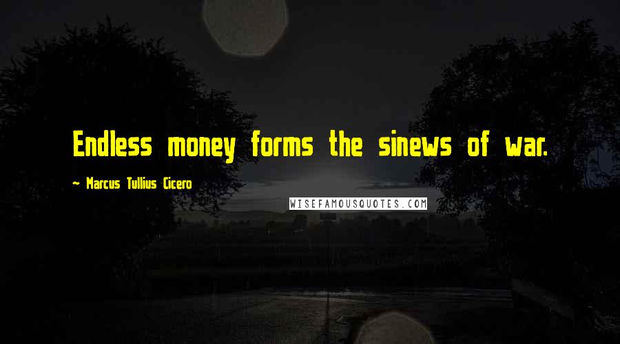 Marcus Tullius Cicero Quotes: Endless money forms the sinews of war.