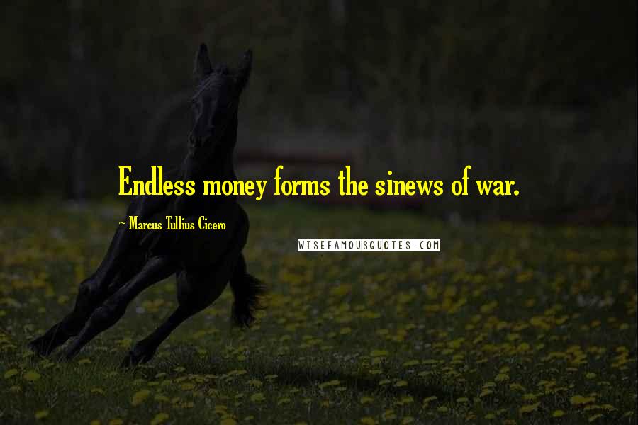 Marcus Tullius Cicero Quotes: Endless money forms the sinews of war.