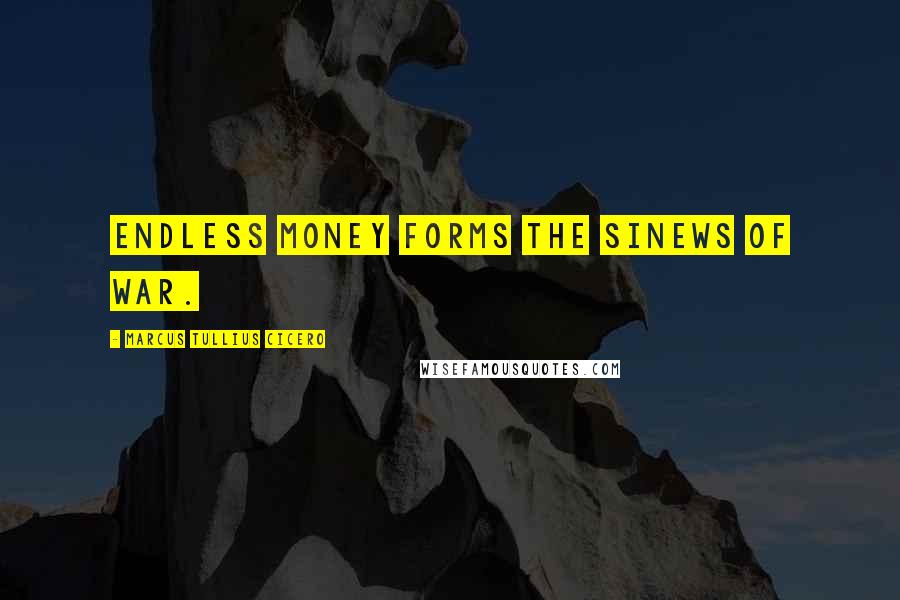 Marcus Tullius Cicero Quotes: Endless money forms the sinews of war.