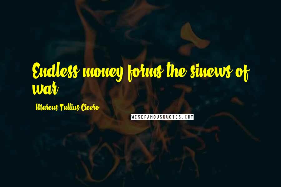 Marcus Tullius Cicero Quotes: Endless money forms the sinews of war.