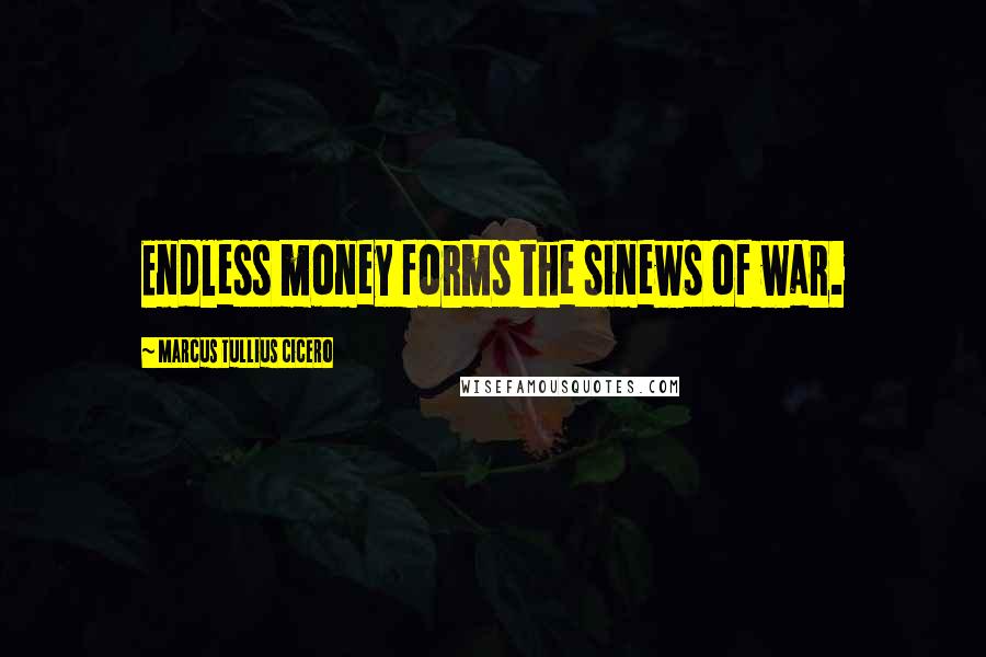 Marcus Tullius Cicero Quotes: Endless money forms the sinews of war.