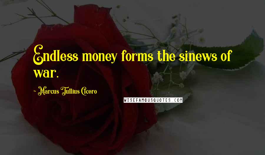 Marcus Tullius Cicero Quotes: Endless money forms the sinews of war.