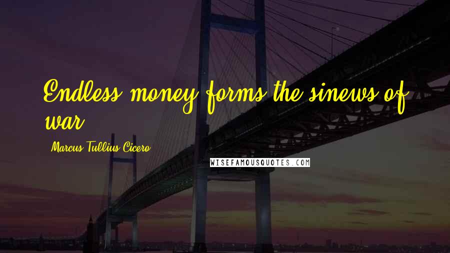 Marcus Tullius Cicero Quotes: Endless money forms the sinews of war.