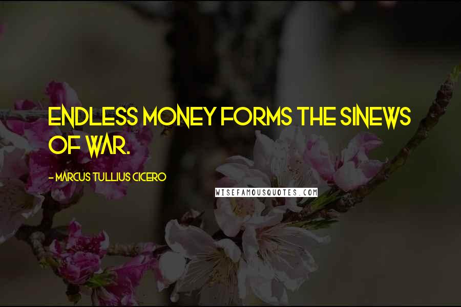Marcus Tullius Cicero Quotes: Endless money forms the sinews of war.