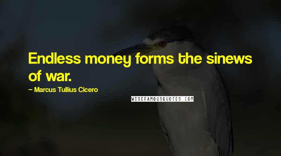 Marcus Tullius Cicero Quotes: Endless money forms the sinews of war.