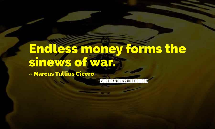 Marcus Tullius Cicero Quotes: Endless money forms the sinews of war.