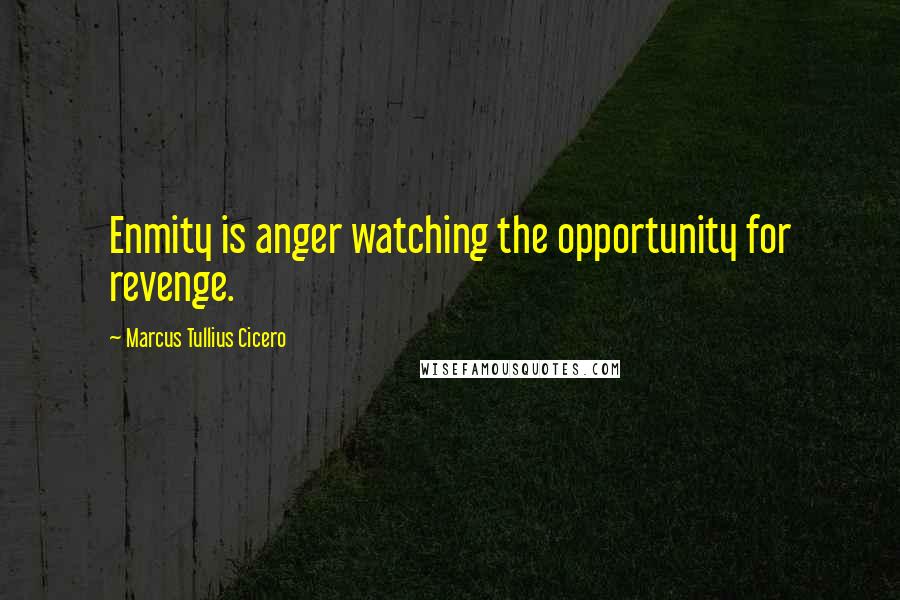 Marcus Tullius Cicero Quotes: Enmity is anger watching the opportunity for revenge.