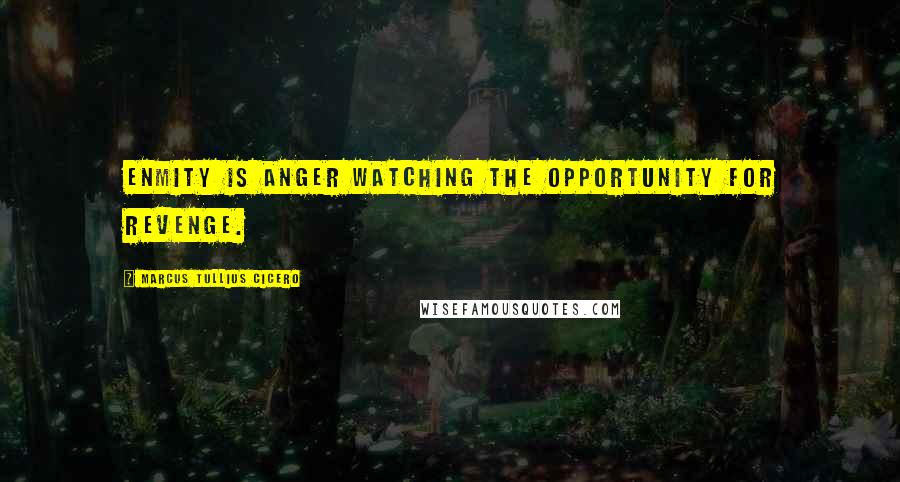 Marcus Tullius Cicero Quotes: Enmity is anger watching the opportunity for revenge.