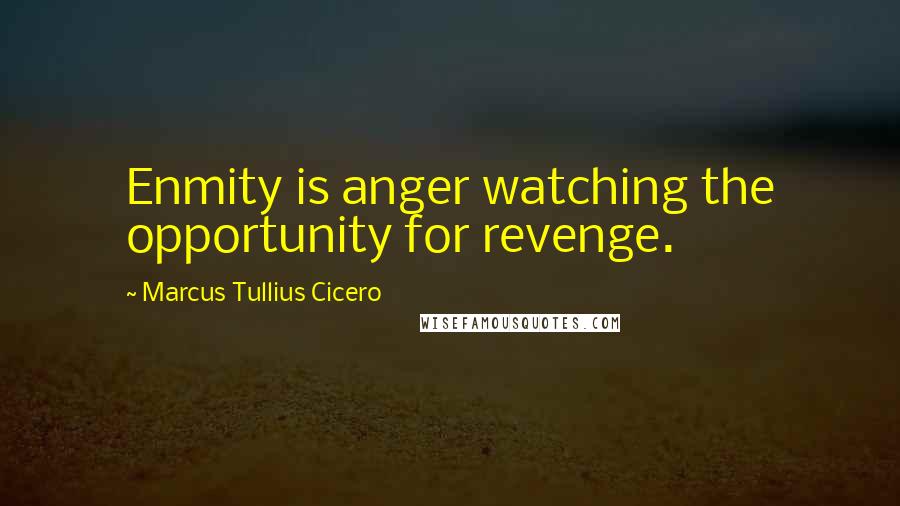 Marcus Tullius Cicero Quotes: Enmity is anger watching the opportunity for revenge.