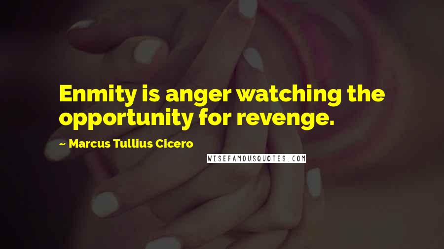 Marcus Tullius Cicero Quotes: Enmity is anger watching the opportunity for revenge.