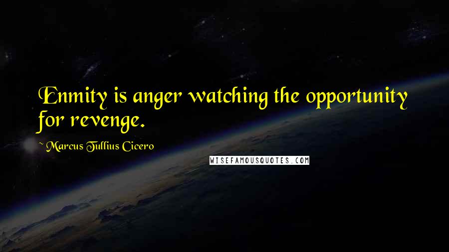 Marcus Tullius Cicero Quotes: Enmity is anger watching the opportunity for revenge.