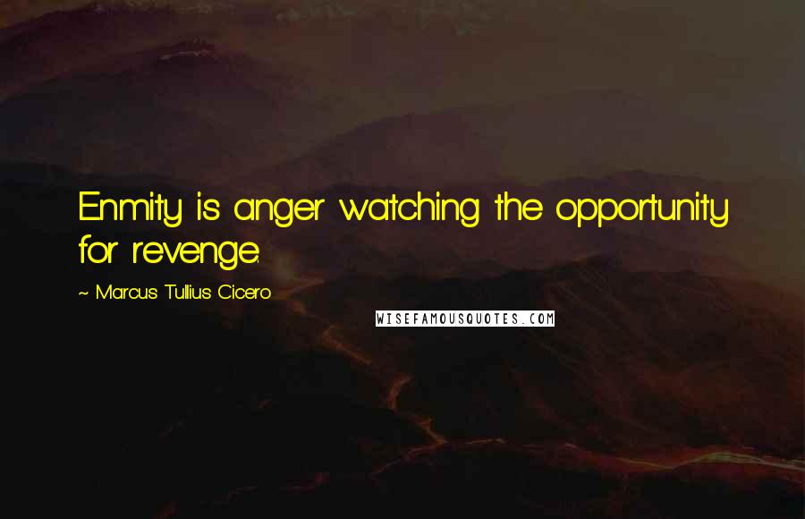Marcus Tullius Cicero Quotes: Enmity is anger watching the opportunity for revenge.