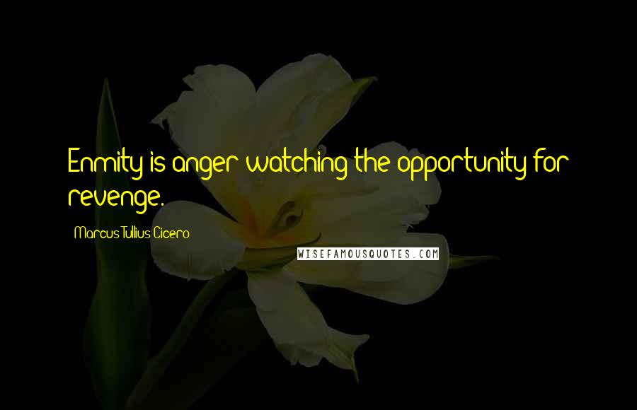 Marcus Tullius Cicero Quotes: Enmity is anger watching the opportunity for revenge.