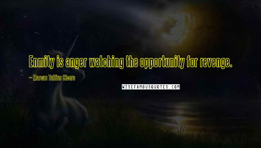 Marcus Tullius Cicero Quotes: Enmity is anger watching the opportunity for revenge.