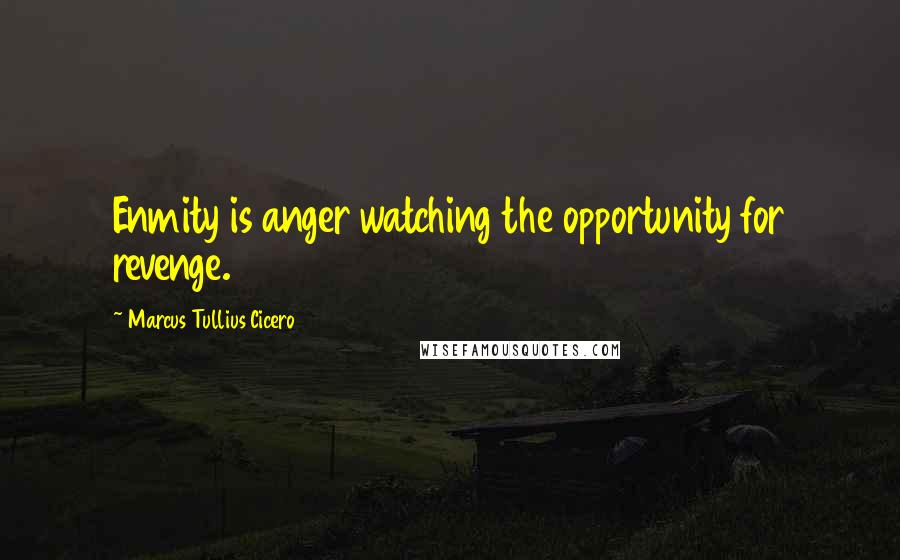 Marcus Tullius Cicero Quotes: Enmity is anger watching the opportunity for revenge.