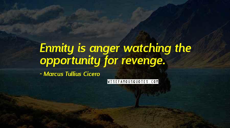Marcus Tullius Cicero Quotes: Enmity is anger watching the opportunity for revenge.