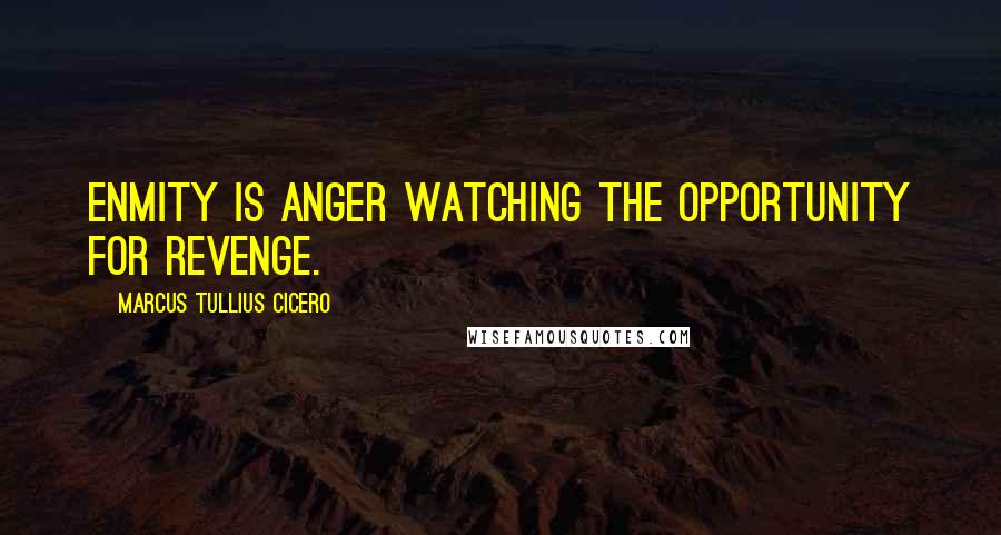 Marcus Tullius Cicero Quotes: Enmity is anger watching the opportunity for revenge.