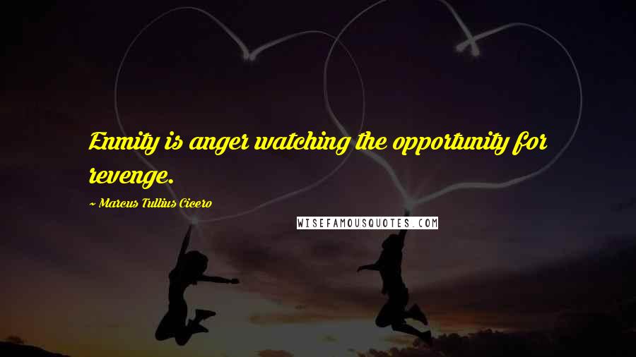 Marcus Tullius Cicero Quotes: Enmity is anger watching the opportunity for revenge.