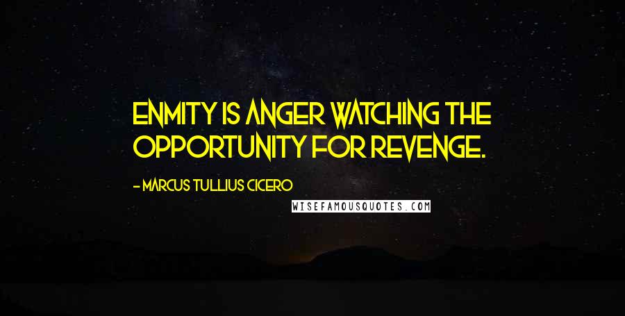 Marcus Tullius Cicero Quotes: Enmity is anger watching the opportunity for revenge.