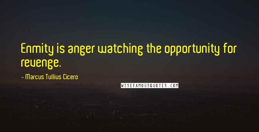 Marcus Tullius Cicero Quotes: Enmity is anger watching the opportunity for revenge.