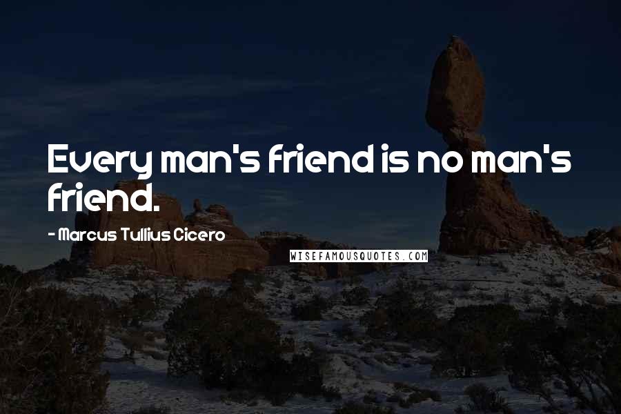 Marcus Tullius Cicero Quotes: Every man's friend is no man's friend.