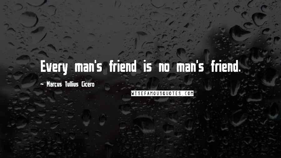 Marcus Tullius Cicero Quotes: Every man's friend is no man's friend.