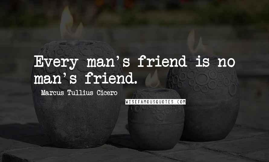 Marcus Tullius Cicero Quotes: Every man's friend is no man's friend.