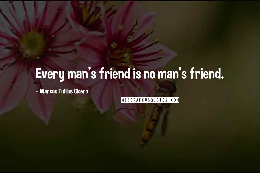 Marcus Tullius Cicero Quotes: Every man's friend is no man's friend.