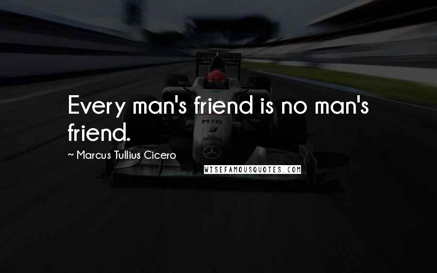 Marcus Tullius Cicero Quotes: Every man's friend is no man's friend.