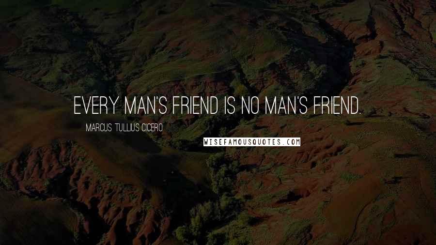 Marcus Tullius Cicero Quotes: Every man's friend is no man's friend.