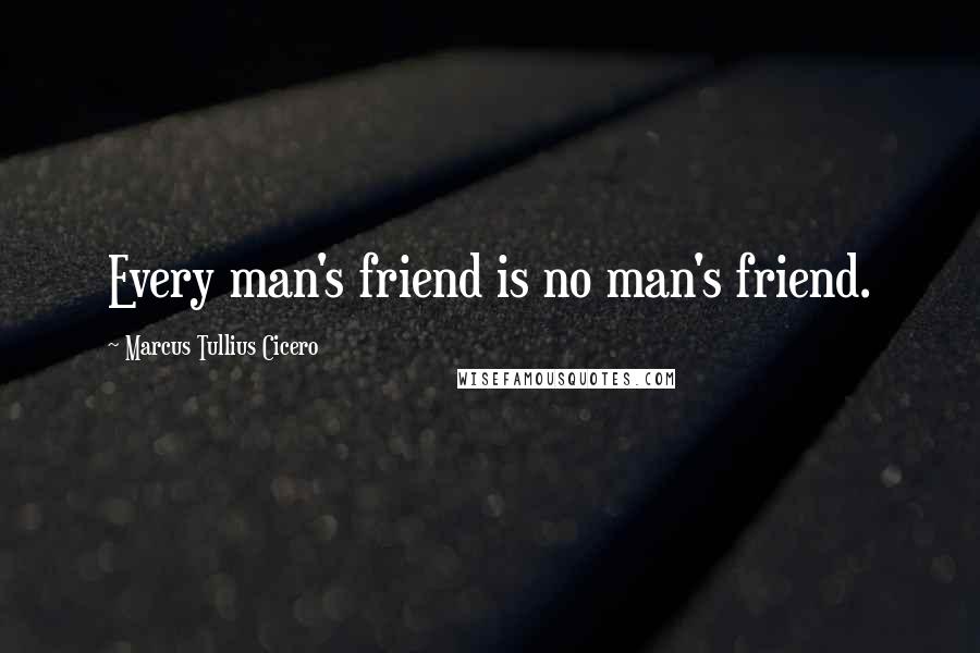 Marcus Tullius Cicero Quotes: Every man's friend is no man's friend.