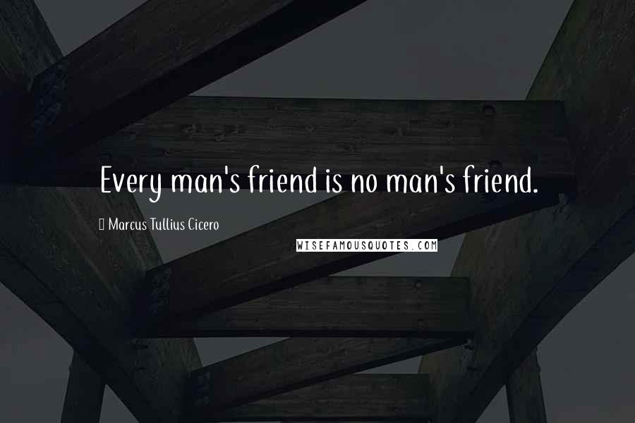 Marcus Tullius Cicero Quotes: Every man's friend is no man's friend.