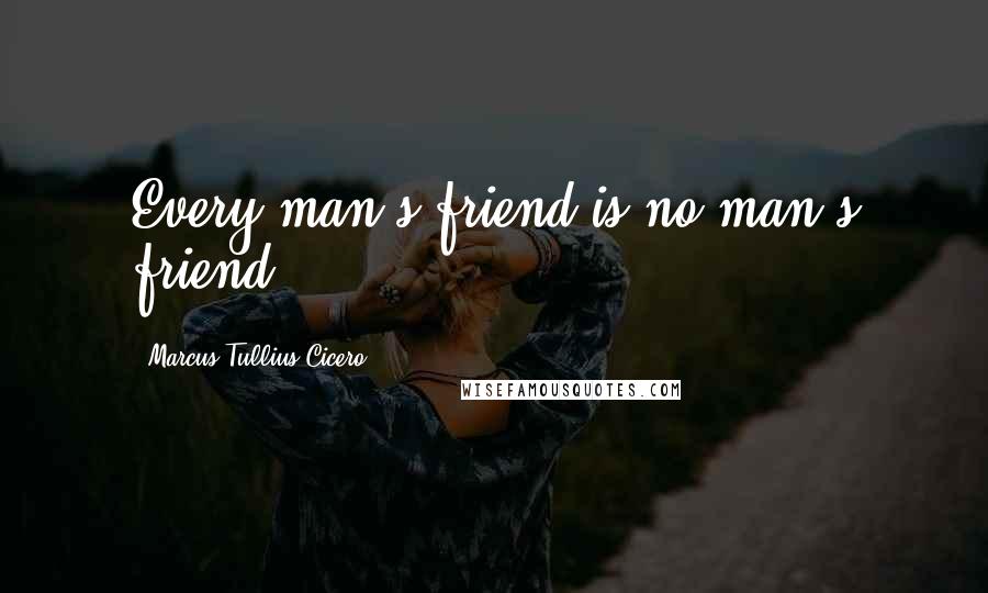 Marcus Tullius Cicero Quotes: Every man's friend is no man's friend.