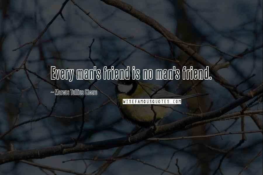 Marcus Tullius Cicero Quotes: Every man's friend is no man's friend.