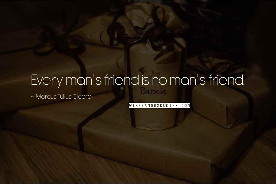 Marcus Tullius Cicero Quotes: Every man's friend is no man's friend.