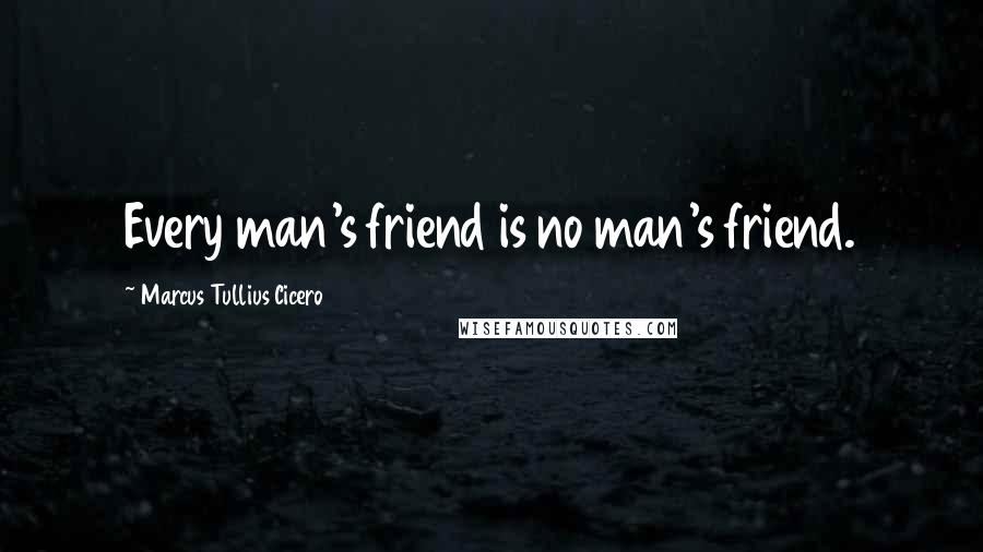 Marcus Tullius Cicero Quotes: Every man's friend is no man's friend.