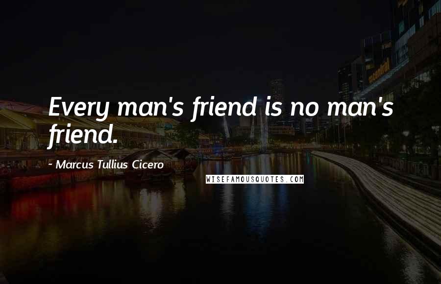 Marcus Tullius Cicero Quotes: Every man's friend is no man's friend.