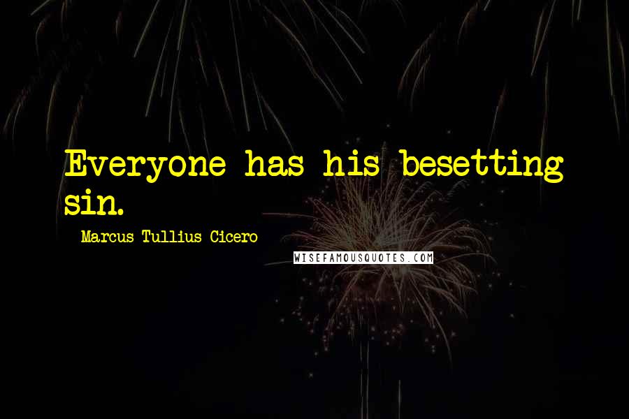 Marcus Tullius Cicero Quotes: Everyone has his besetting sin.