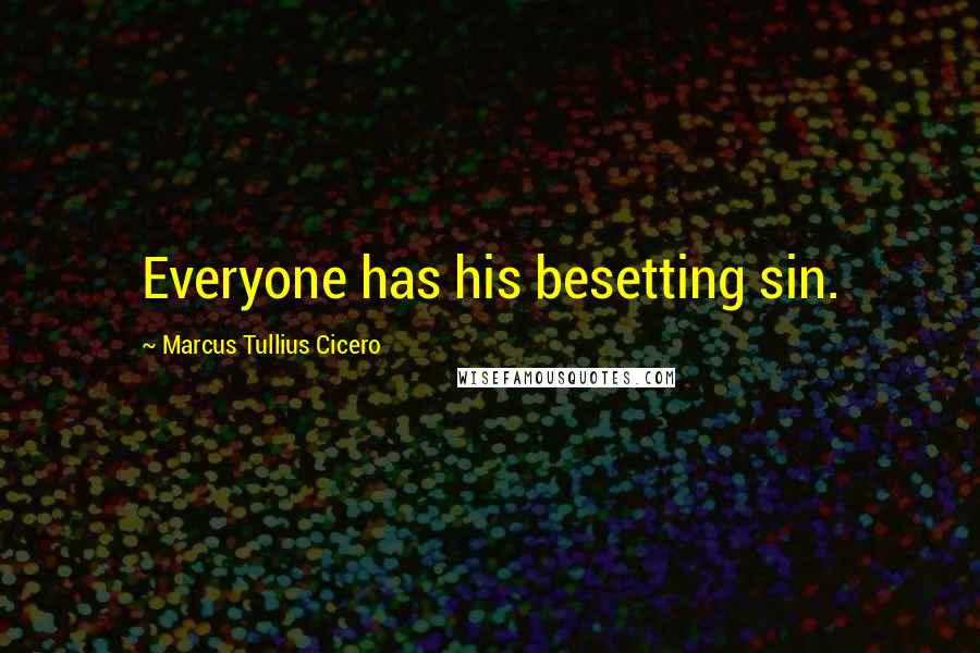 Marcus Tullius Cicero Quotes: Everyone has his besetting sin.