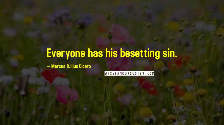 Marcus Tullius Cicero Quotes: Everyone has his besetting sin.