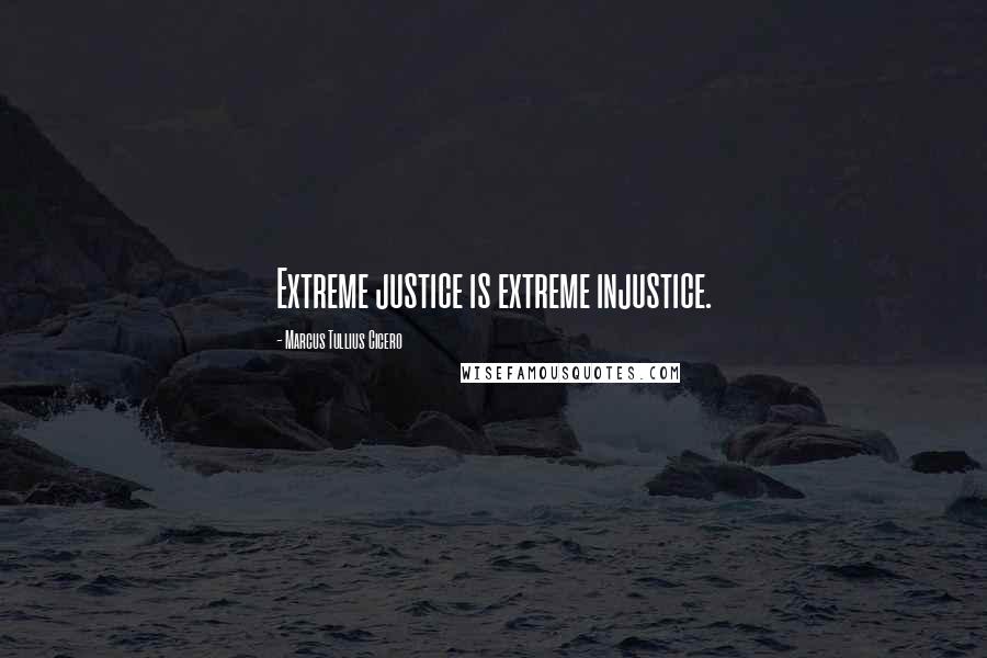 Marcus Tullius Cicero Quotes: Extreme justice is extreme injustice.