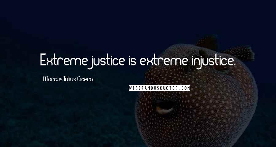 Marcus Tullius Cicero Quotes: Extreme justice is extreme injustice.